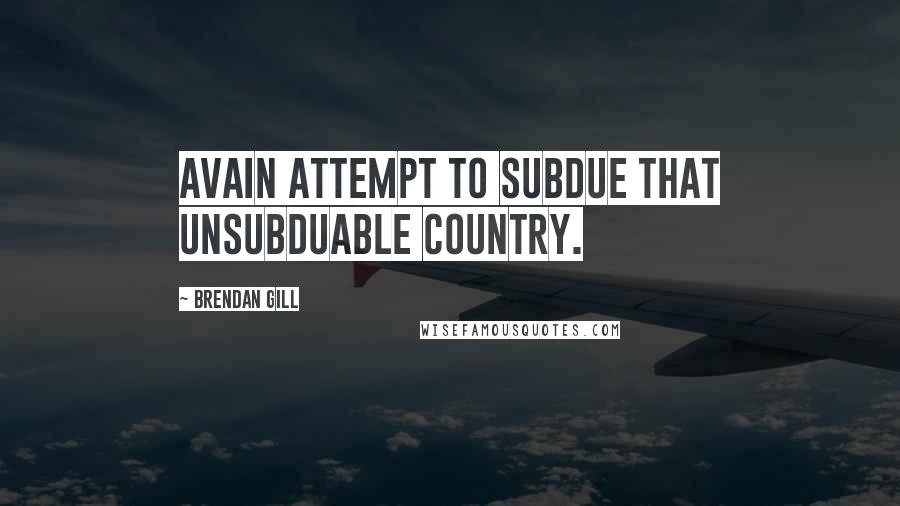 Brendan Gill Quotes: Avain attempt to subdue that unsubduable country.