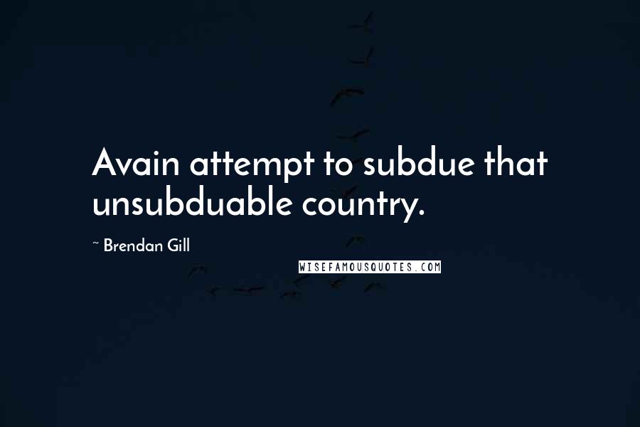 Brendan Gill Quotes: Avain attempt to subdue that unsubduable country.