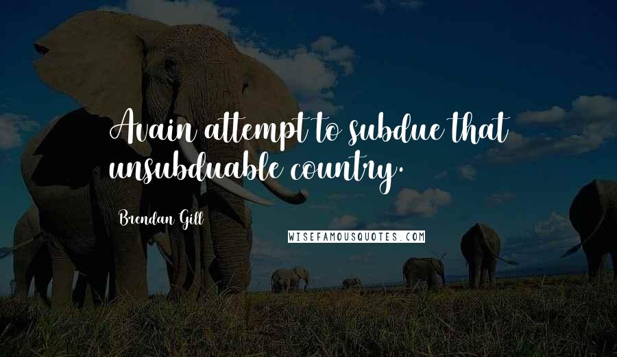 Brendan Gill Quotes: Avain attempt to subdue that unsubduable country.