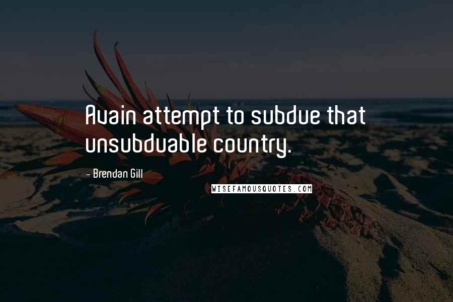 Brendan Gill Quotes: Avain attempt to subdue that unsubduable country.