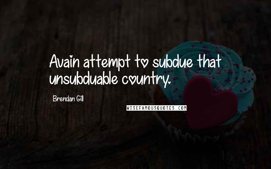 Brendan Gill Quotes: Avain attempt to subdue that unsubduable country.