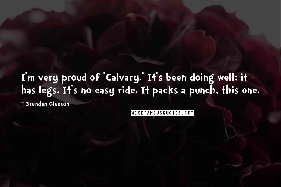 Brendan Gleeson Quotes: I'm very proud of 'Calvary.' It's been doing well; it has legs. It's no easy ride. It packs a punch, this one.