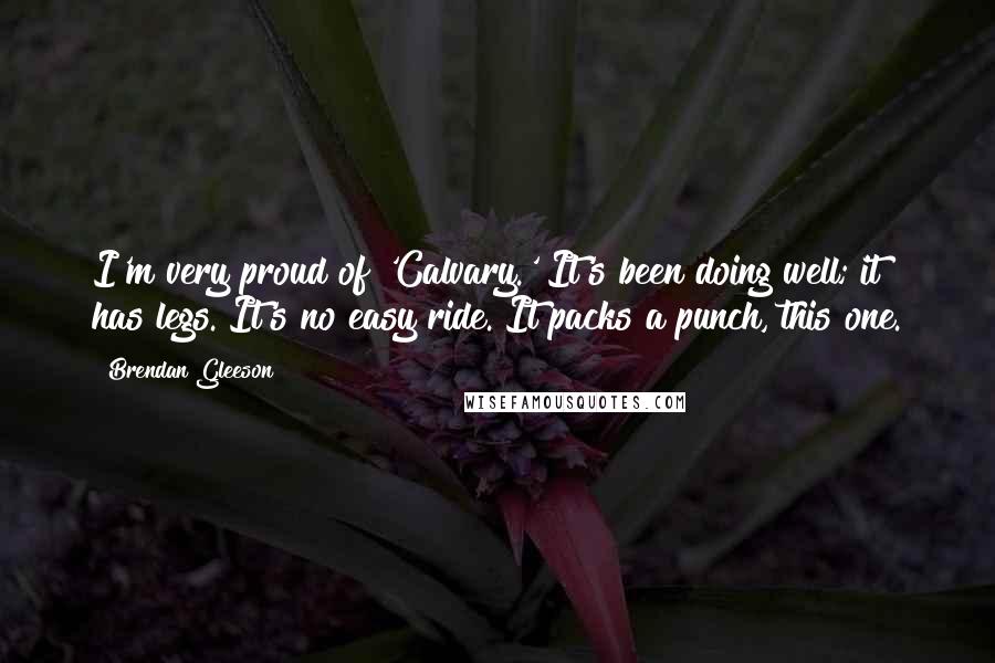Brendan Gleeson Quotes: I'm very proud of 'Calvary.' It's been doing well; it has legs. It's no easy ride. It packs a punch, this one.