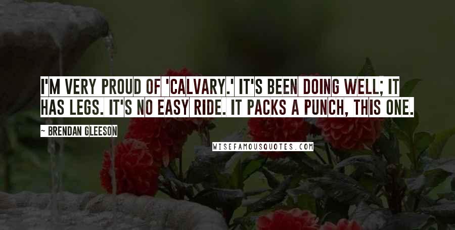 Brendan Gleeson Quotes: I'm very proud of 'Calvary.' It's been doing well; it has legs. It's no easy ride. It packs a punch, this one.