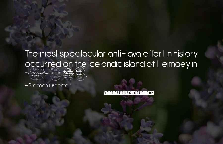 Brendan I. Koerner Quotes: The most spectacular anti-lava effort in history occurred on the Icelandic island of Heimaey in 1973.