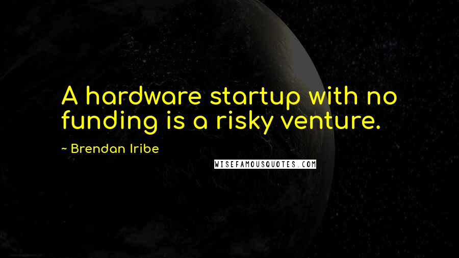 Brendan Iribe Quotes: A hardware startup with no funding is a risky venture.