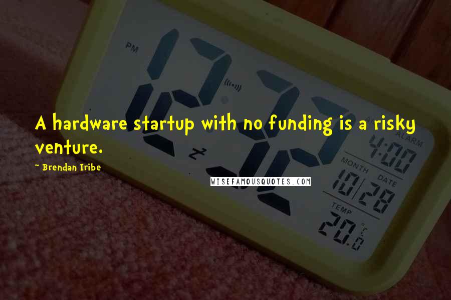 Brendan Iribe Quotes: A hardware startup with no funding is a risky venture.