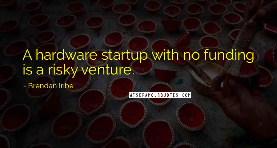 Brendan Iribe Quotes: A hardware startup with no funding is a risky venture.