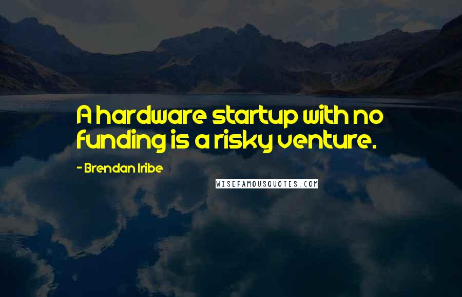 Brendan Iribe Quotes: A hardware startup with no funding is a risky venture.