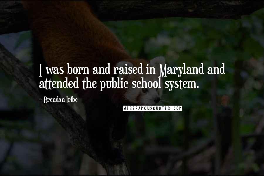 Brendan Iribe Quotes: I was born and raised in Maryland and attended the public school system.