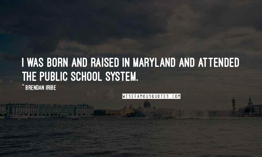 Brendan Iribe Quotes: I was born and raised in Maryland and attended the public school system.