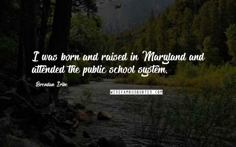 Brendan Iribe Quotes: I was born and raised in Maryland and attended the public school system.