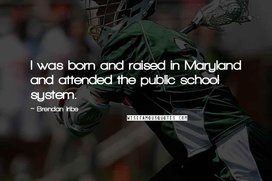 Brendan Iribe Quotes: I was born and raised in Maryland and attended the public school system.