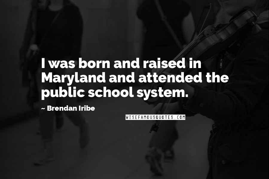 Brendan Iribe Quotes: I was born and raised in Maryland and attended the public school system.