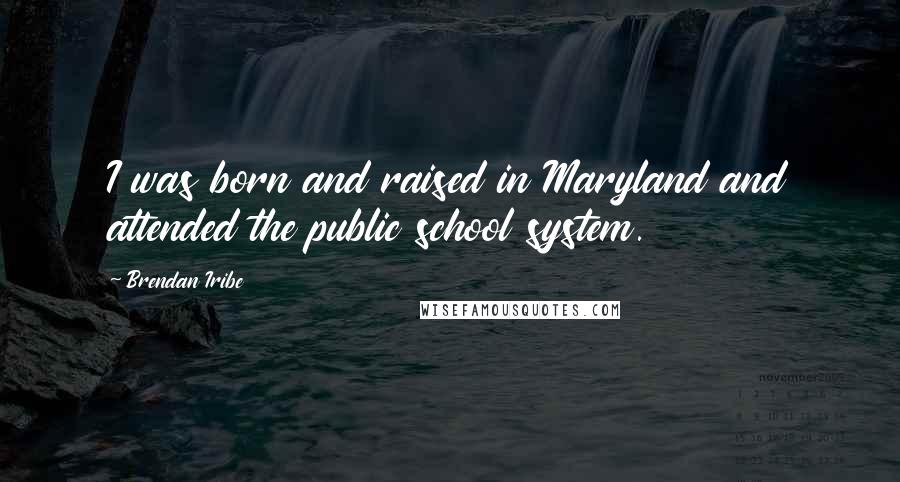 Brendan Iribe Quotes: I was born and raised in Maryland and attended the public school system.