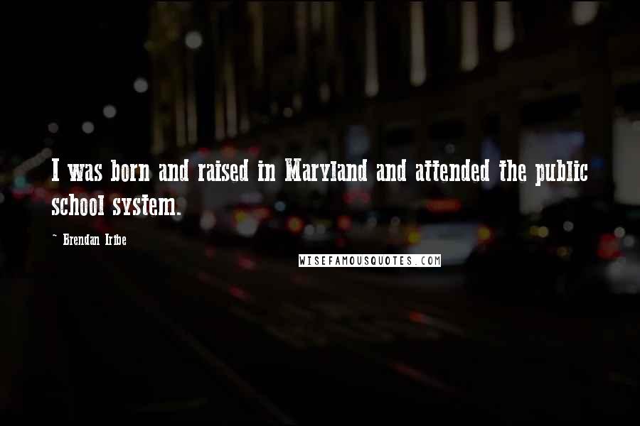 Brendan Iribe Quotes: I was born and raised in Maryland and attended the public school system.