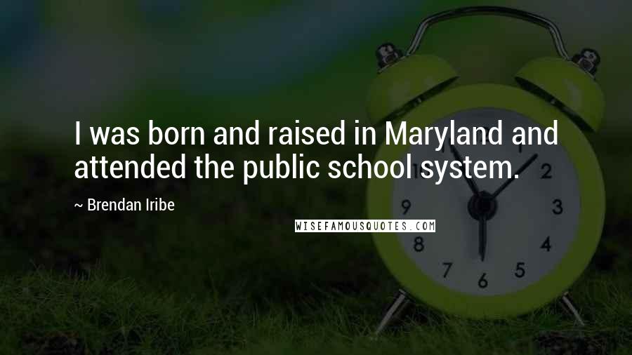 Brendan Iribe Quotes: I was born and raised in Maryland and attended the public school system.