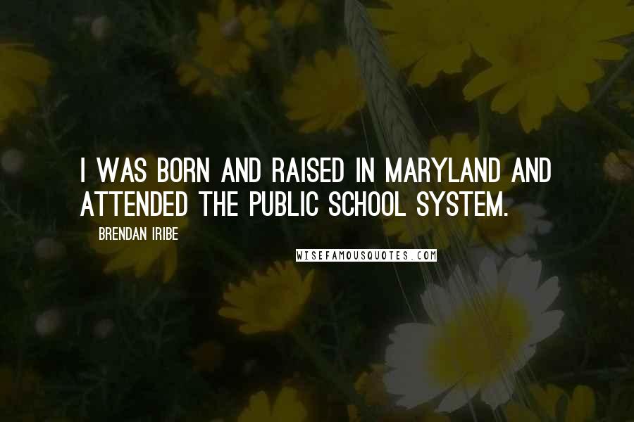 Brendan Iribe Quotes: I was born and raised in Maryland and attended the public school system.