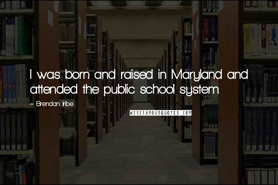 Brendan Iribe Quotes: I was born and raised in Maryland and attended the public school system.