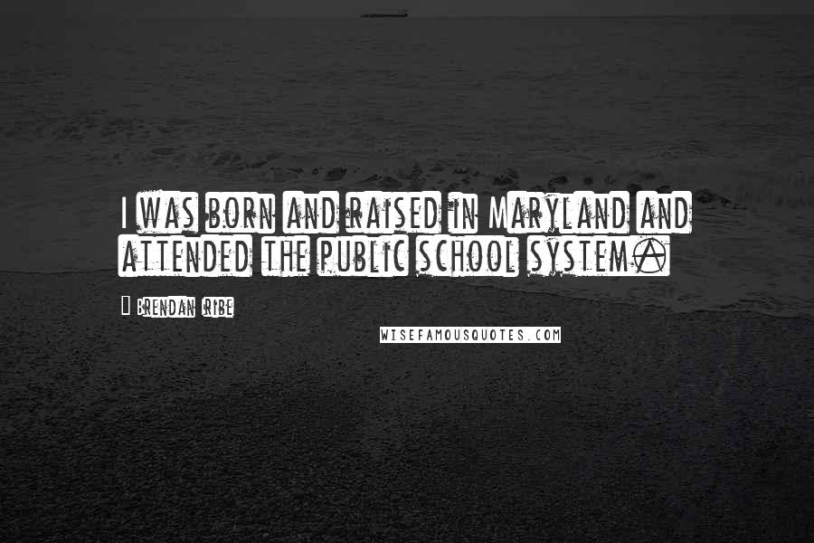 Brendan Iribe Quotes: I was born and raised in Maryland and attended the public school system.