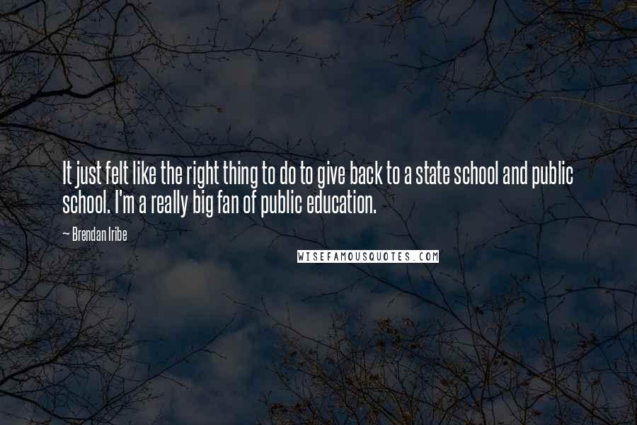 Brendan Iribe Quotes: It just felt like the right thing to do to give back to a state school and public school. I'm a really big fan of public education.