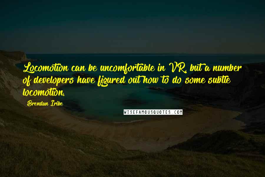 Brendan Iribe Quotes: Locomotion can be uncomfortable in VR, but a number of developers have figured out how to do some subtle locomotion.