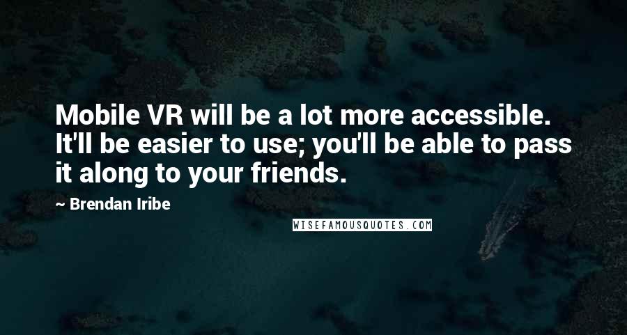 Brendan Iribe Quotes: Mobile VR will be a lot more accessible. It'll be easier to use; you'll be able to pass it along to your friends.