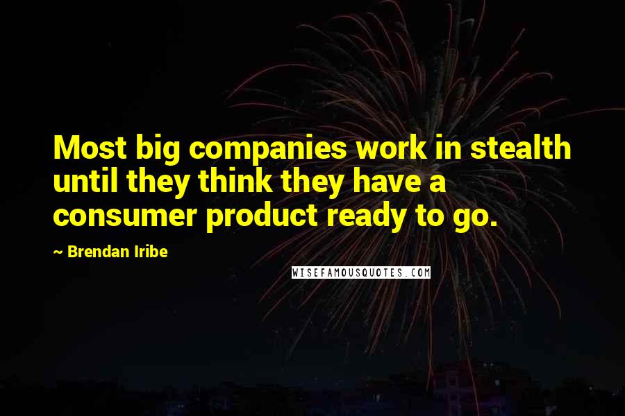 Brendan Iribe Quotes: Most big companies work in stealth until they think they have a consumer product ready to go.