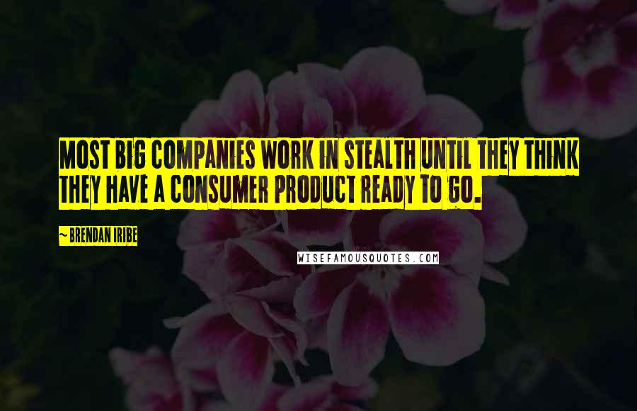 Brendan Iribe Quotes: Most big companies work in stealth until they think they have a consumer product ready to go.