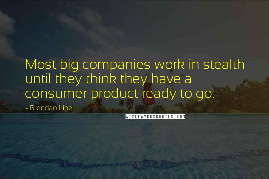 Brendan Iribe Quotes: Most big companies work in stealth until they think they have a consumer product ready to go.