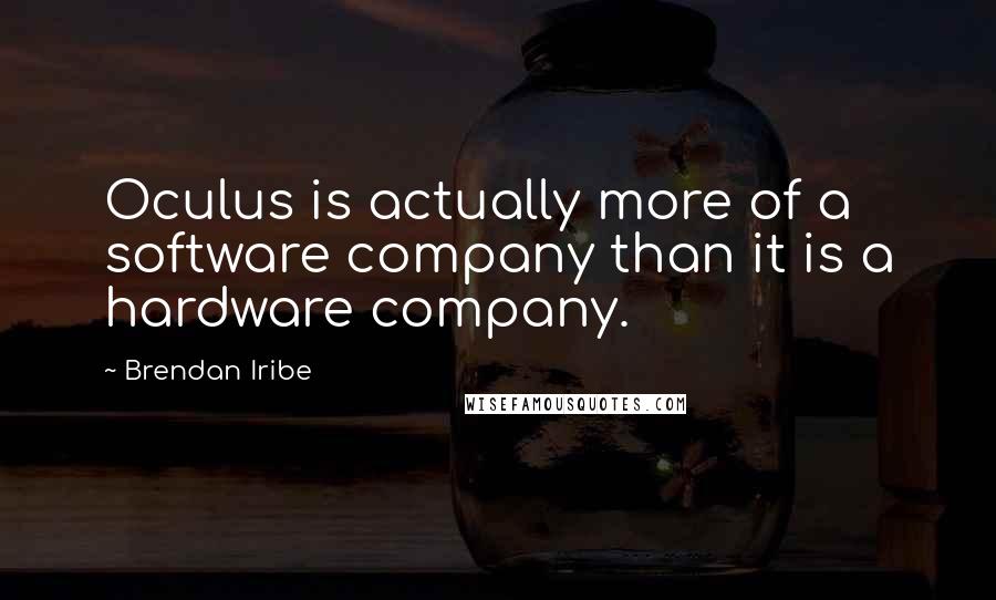 Brendan Iribe Quotes: Oculus is actually more of a software company than it is a hardware company.