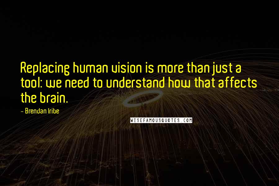 Brendan Iribe Quotes: Replacing human vision is more than just a tool: we need to understand how that affects the brain.