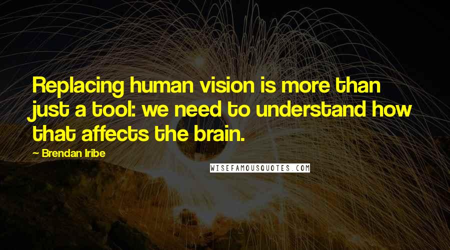 Brendan Iribe Quotes: Replacing human vision is more than just a tool: we need to understand how that affects the brain.