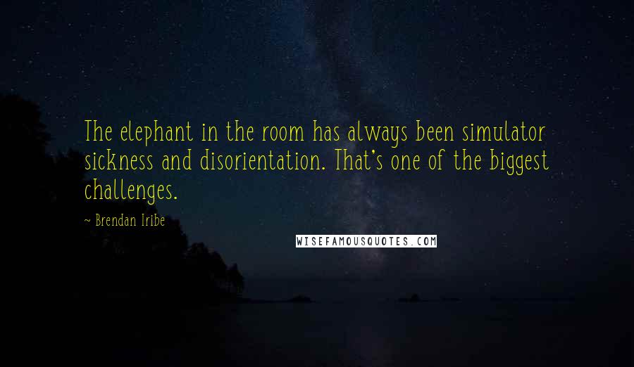 Brendan Iribe Quotes: The elephant in the room has always been simulator sickness and disorientation. That's one of the biggest challenges.