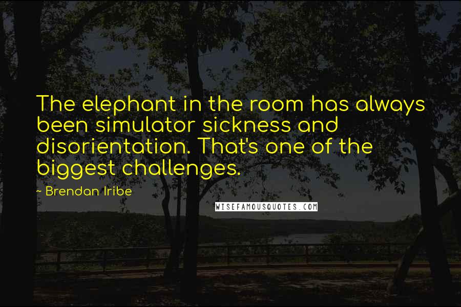 Brendan Iribe Quotes: The elephant in the room has always been simulator sickness and disorientation. That's one of the biggest challenges.