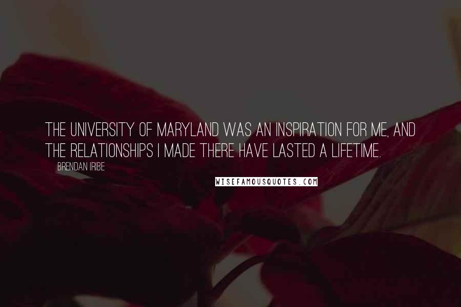 Brendan Iribe Quotes: The University of Maryland was an inspiration for me, and the relationships I made there have lasted a lifetime.