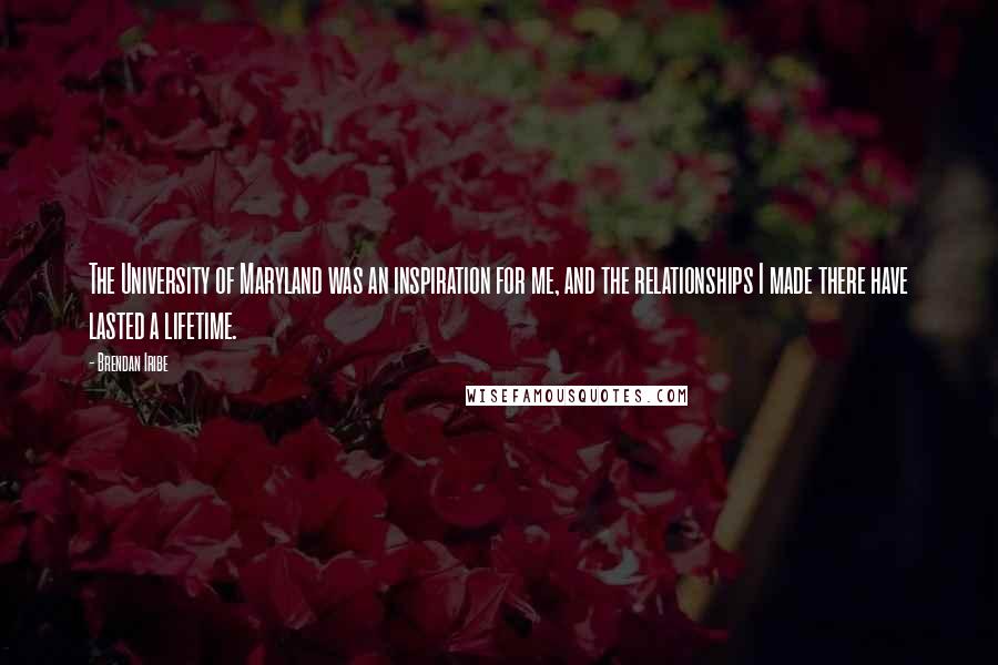 Brendan Iribe Quotes: The University of Maryland was an inspiration for me, and the relationships I made there have lasted a lifetime.