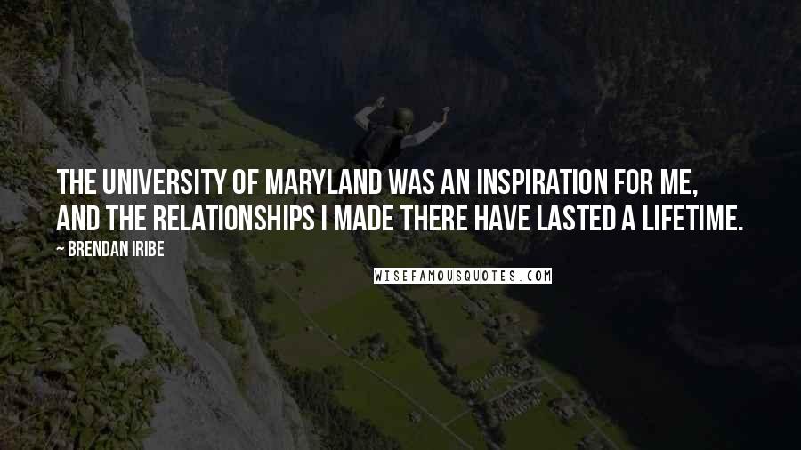 Brendan Iribe Quotes: The University of Maryland was an inspiration for me, and the relationships I made there have lasted a lifetime.