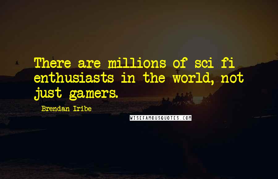 Brendan Iribe Quotes: There are millions of sci-fi enthusiasts in the world, not just gamers.