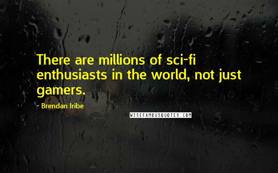 Brendan Iribe Quotes: There are millions of sci-fi enthusiasts in the world, not just gamers.