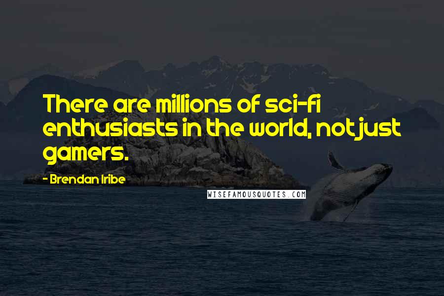 Brendan Iribe Quotes: There are millions of sci-fi enthusiasts in the world, not just gamers.