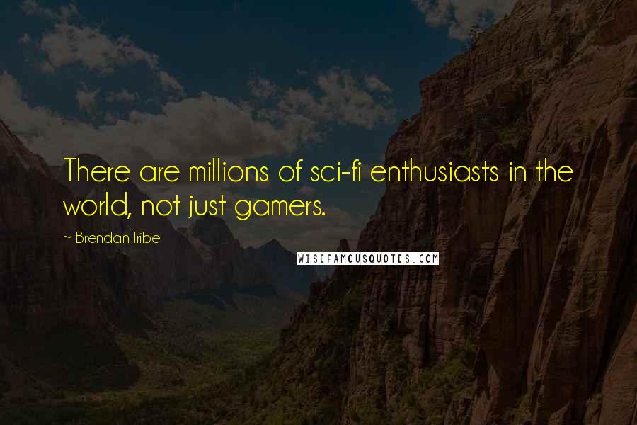 Brendan Iribe Quotes: There are millions of sci-fi enthusiasts in the world, not just gamers.