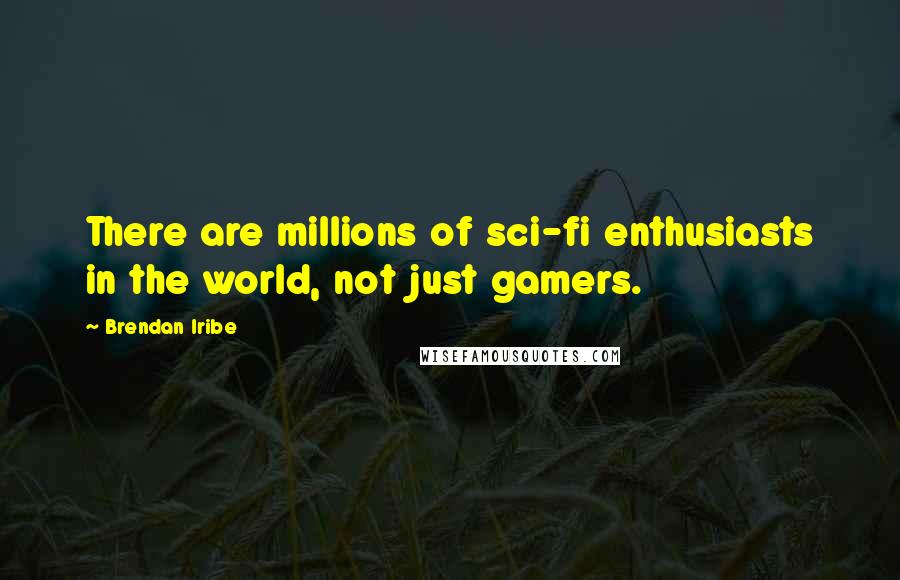 Brendan Iribe Quotes: There are millions of sci-fi enthusiasts in the world, not just gamers.