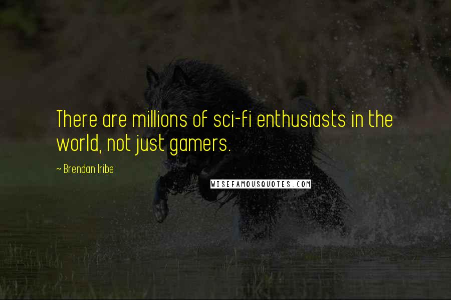 Brendan Iribe Quotes: There are millions of sci-fi enthusiasts in the world, not just gamers.