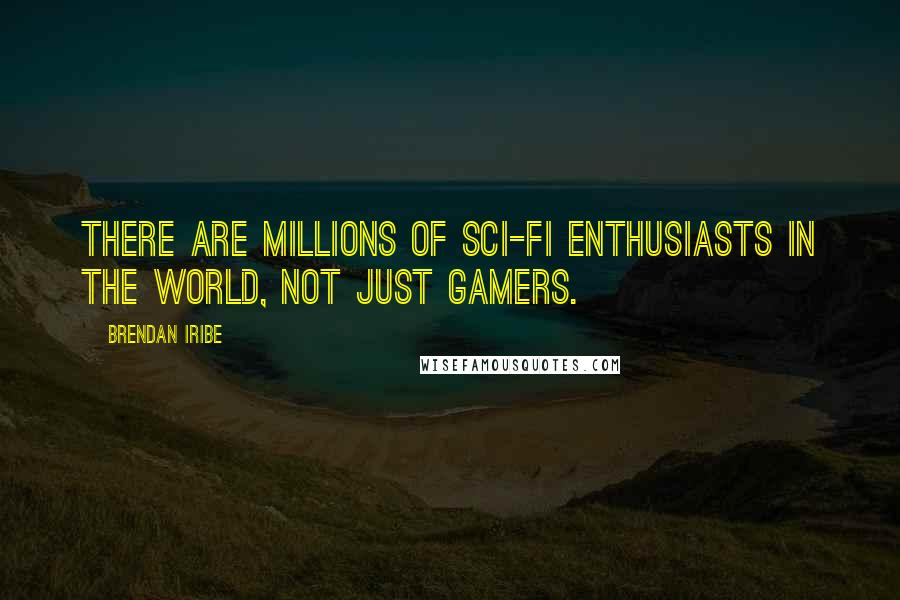 Brendan Iribe Quotes: There are millions of sci-fi enthusiasts in the world, not just gamers.