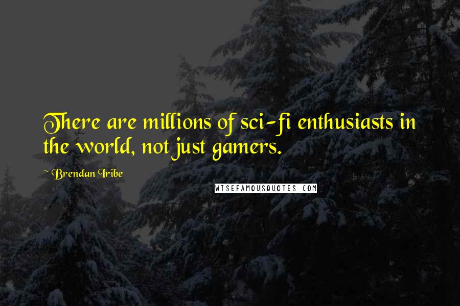 Brendan Iribe Quotes: There are millions of sci-fi enthusiasts in the world, not just gamers.