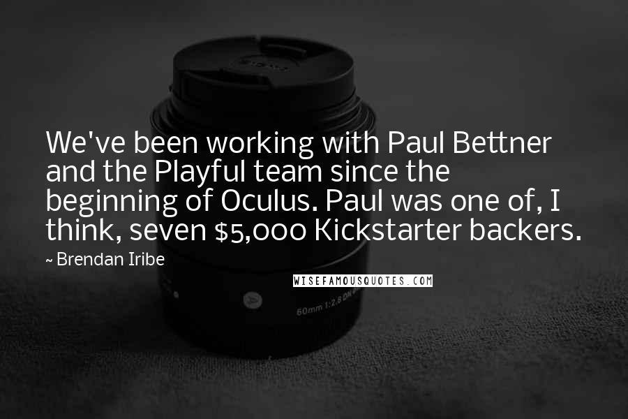 Brendan Iribe Quotes: We've been working with Paul Bettner and the Playful team since the beginning of Oculus. Paul was one of, I think, seven $5,000 Kickstarter backers.