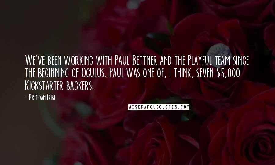 Brendan Iribe Quotes: We've been working with Paul Bettner and the Playful team since the beginning of Oculus. Paul was one of, I think, seven $5,000 Kickstarter backers.