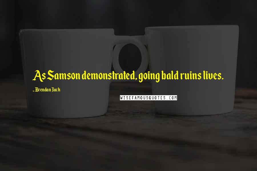 Brendan Jack Quotes: As Samson demonstrated, going bald ruins lives.