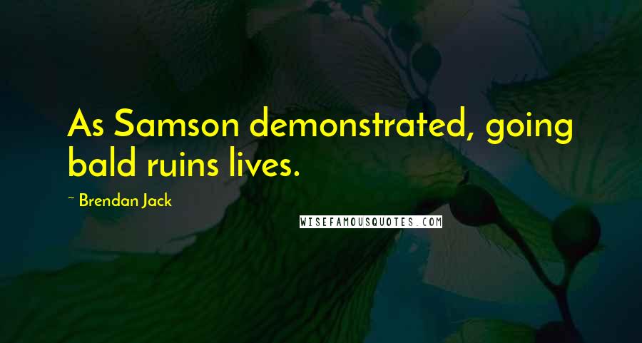 Brendan Jack Quotes: As Samson demonstrated, going bald ruins lives.